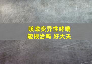 咳嗽变异性哮喘能根治吗 好大夫